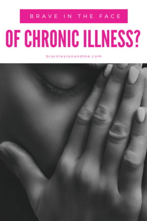 Brave In The Face of Chronic Illness? – My Brain Lesion and Me